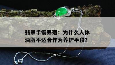 翡翠手镯养殖：为什么人体油脂不适合作为养护手段？