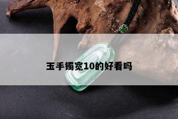 玉手镯宽10的好看吗