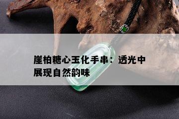 崖柏糖心玉化手串：透光中展现自然韵味