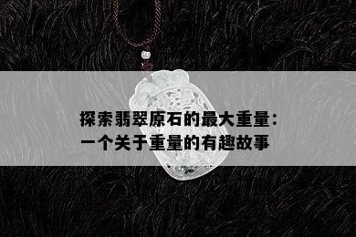 探索翡翠原石的更大重量：一个关于重量的有趣故事