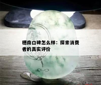 穗南口碑怎么样：探索消费者的真实评价