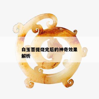 白玉菩提烧完后的神奇效果解析