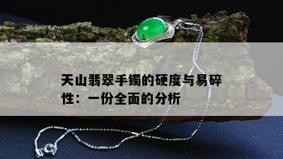 天山翡翠手镯的硬度与易碎性：一份全面的分析