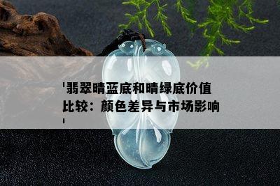 '翡翠晴蓝底和晴绿底价值比较：颜色差异与市场影响'