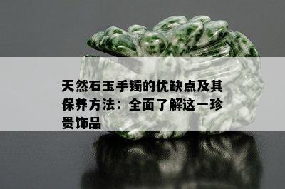 天然石玉手镯的优缺点及其保养方法：全面了解这一珍贵饰品