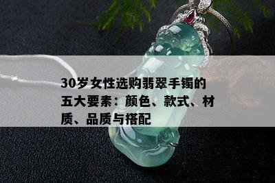 30岁女性选购翡翠手镯的五大要素：颜色、款式、材质、品质与搭配