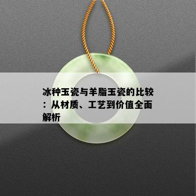 冰种玉瓷与羊脂玉瓷的比较：从材质、工艺到价值全面解析