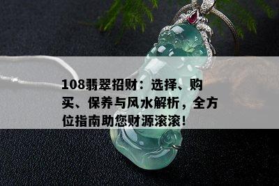 108翡翠招财：选择、购买、保养与风水解析，全方位指南助您财源滚滚！