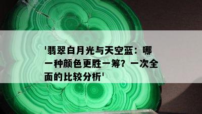 '翡翠白月光与天空蓝：哪一种颜色更胜一筹？一次全面的比较分析'