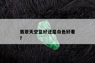 翡翠天空蓝好还是白色好看？