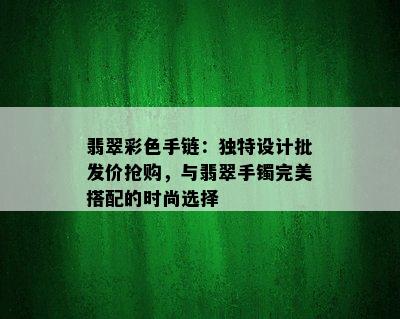 翡翠彩色手链：独特设计批发价抢购，与翡翠手镯完美搭配的时尚选择