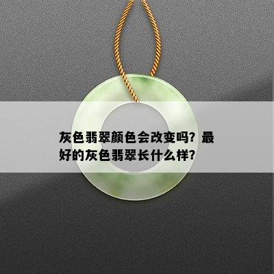 灰色翡翠颜色会改变吗？更好的灰色翡翠长什么样？