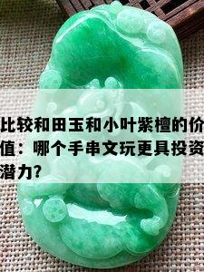 比较和田玉和小叶紫檀的价值：哪个手串文玩更具投资潜力？