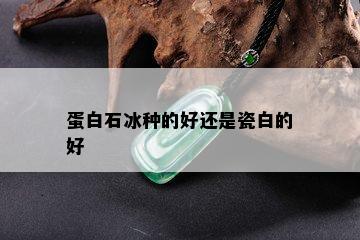 蛋白石冰种的好还是瓷白的好