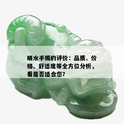 晴水手镯的评价：品质、价格、舒适度等全方位分析，看是否适合您？