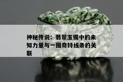 神秘传说：翡翠玉镯中的未知力量与一圈奇特线条的关联