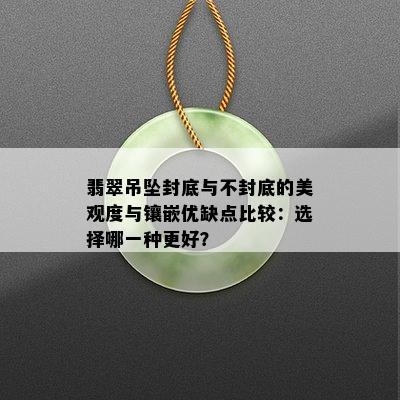 翡翠吊坠封底与不封底的美观度与镶嵌优缺点比较：选择哪一种更好？