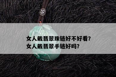 女人戴翡翠珠链好不好看？女人戴翡翠手链好吗？