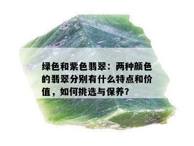 绿色和紫色翡翠：两种颜色的翡翠分别有什么特点和价值，如何挑选与保养？