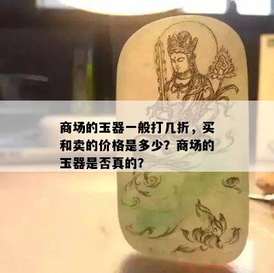 商场的玉器一般打几折，买和卖的价格是多少？商场的玉器是否真的？