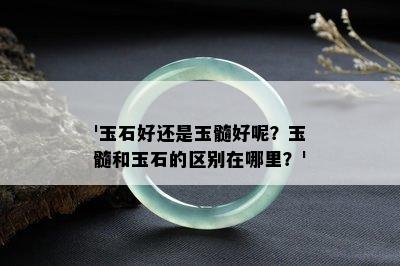 '玉石好还是玉髓好呢？玉髓和玉石的区别在哪里？'