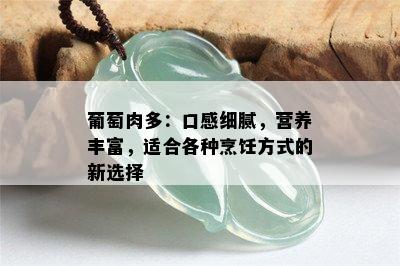 葡萄肉多：口感细腻，营养丰富，适合各种烹饪方式的新选择