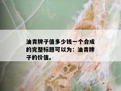 油青牌子值多少钱一个合成的完整标题可以为：油青牌子的价值。