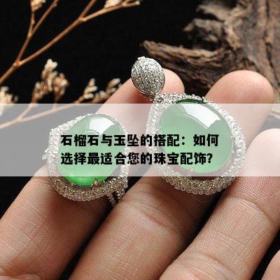 石榴石与玉坠的搭配：如何选择最适合您的珠宝配饰？