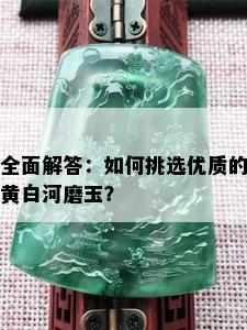 全面解答：如何挑选优质的黄白河磨玉？