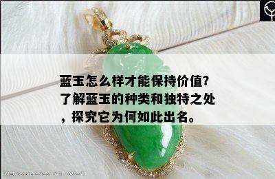 蓝玉怎么样才能保持价值？了解蓝玉的种类和独特之处，探究它为何如此出名。