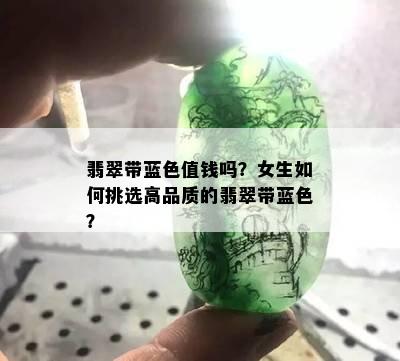 翡翠带蓝色值钱吗？女生如何挑选高品质的翡翠带蓝色？