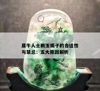 属牛人士戴玉镯子的合适性与禁忌：五大原因解析