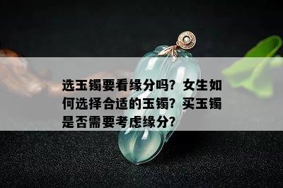 选玉镯要看缘分吗？女生如何选择合适的玉镯？买玉镯是否需要考虑缘分？