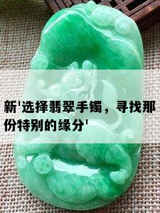 新'选择翡翠手镯，寻找那份特别的缘分'