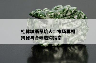 桂林城翡翠坑人：市场真相揭秘与合理选购指南