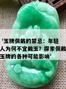  '玉牌佩戴的禁忌：年轻人为何不宜戴玉？探索佩戴玉牌的各种可能影响'