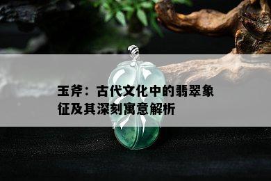 玉斧：古代文化中的翡翠象征及其深刻寓意解析