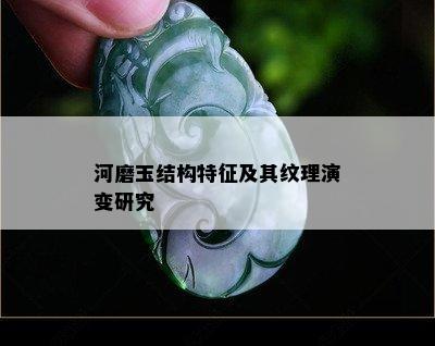 河磨玉结构特征及其纹理演变研究