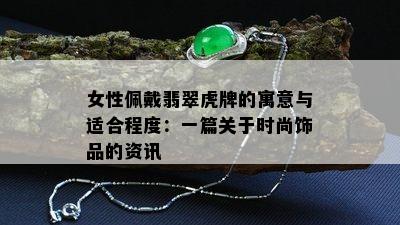 女性佩戴翡翠虎牌的寓意与适合程度：一篇关于时尚饰品的资讯