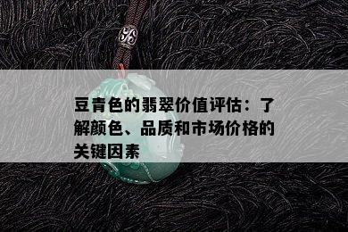 豆青色的翡翠价值评估：了解颜色、品质和市场价格的关键因素