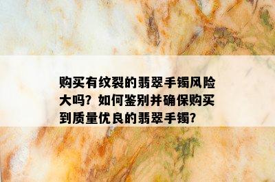 购买有纹裂的翡翠手镯风险大吗？如何鉴别并确保购买到质量优良的翡翠手镯？