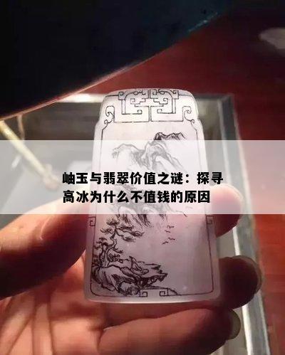 岫玉与翡翠价值之谜：探寻高冰为什么不值钱的原因