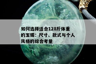 如何选择适合128斤体重的玉镯：尺寸、款式与个人风格的综合考量