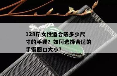 128斤女性适合戴多少尺寸的手镯？如何选择合适的手镯圈口大小？