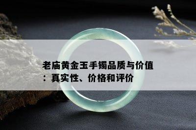 老庙黄金玉手镯品质与价值：真实性、价格和评价