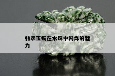 翡翠玉镯在水珠中闪烁的魅力