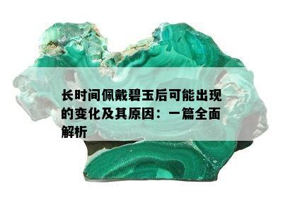 长时间佩戴碧玉后可能出现的变化及其原因：一篇全面解析