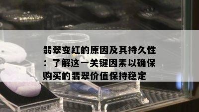 翡翠变红的原因及其持久性：了解这一关键因素以确保购买的翡翠价值保持稳定