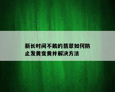 新长时间不戴的翡翠如何防止发黄变黄并解决方法