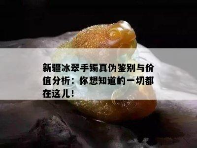 新疆冰翠手镯真伪鉴别与价值分析：你想知道的一切都在这儿！